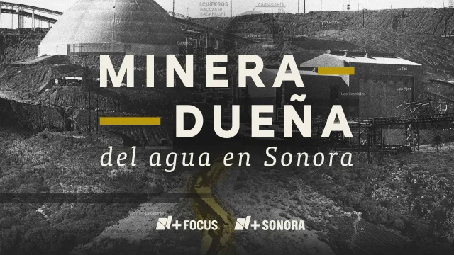 Minera Dueña del Agua en Sonora. N+ Focus